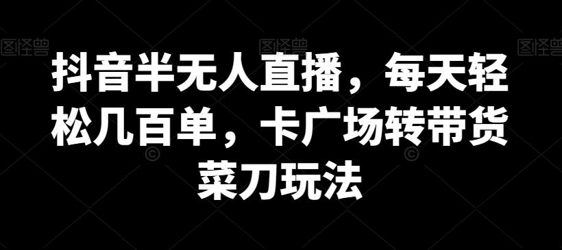 抖音半无人直播，每天轻松几百单，卡广场转带货菜刀玩法【揭秘】-E网资源