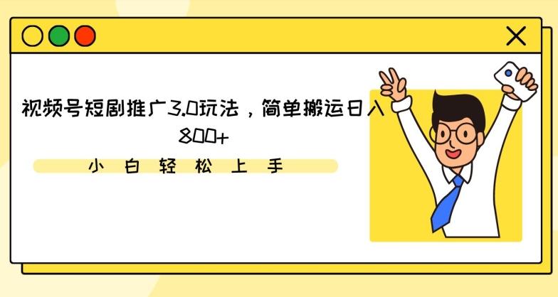 视频号短剧推广3.0玩法，简单搬运日入800+【揭秘】-E网资源