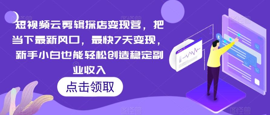 短视频云剪辑探店变现营，把当下最新风口，最快7天变现，新手小白也能轻松创造稳定副业收入-E网资源