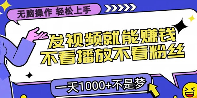无脑操作，只要发视频就能赚钱？不看播放不看粉丝，小白轻松上手，一天…-E网资源