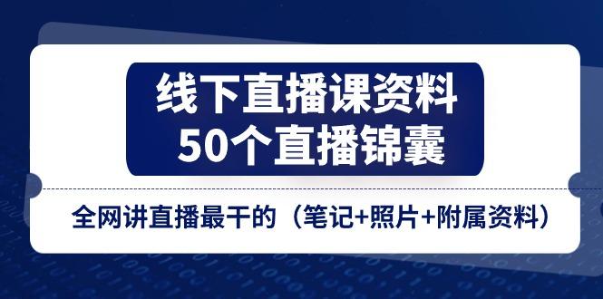 线下直播课资料、50个-直播锦囊，全网讲直播最干的(笔记+照片+附属资料-E网资源
