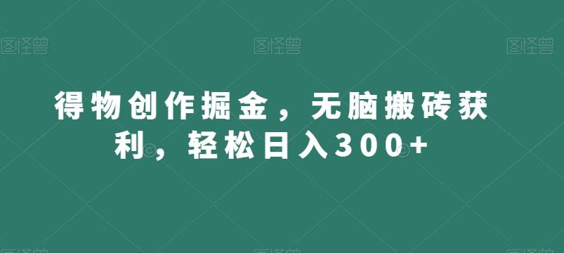 得物创作掘金，无脑搬砖获利，轻松日入300+【揭秘】-E网资源