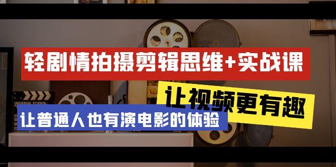 轻剧情+拍摄剪辑思维实战课 让视频更有趣 让普通人也有演电影的体验-23节课-E网资源