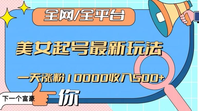 全网，全平台，美女起号最新玩法一天涨粉10000收入500+【揭秘】-E网资源
