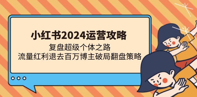 小红书2024运营攻略：复盘超级个体之路 流量红利退去百万博主破局翻盘-E网资源