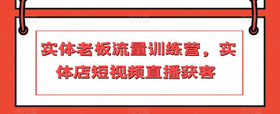 实体老板流量训练营，实体店短视频直播获客-E网资源
