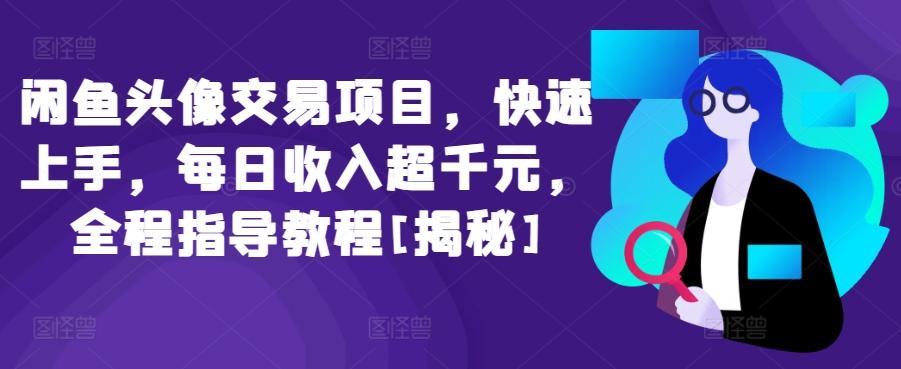 闲鱼头像交易项目，快速上手，每日收入超千元，全程指导教程[揭秘]-E网资源