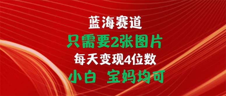 只需要2张图片 每天变现4位数 小白 宝妈均可-E网资源