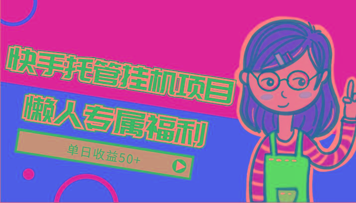 快手托管挂机项目-绿色正规懒人专属福利，单日收益50+-E网资源