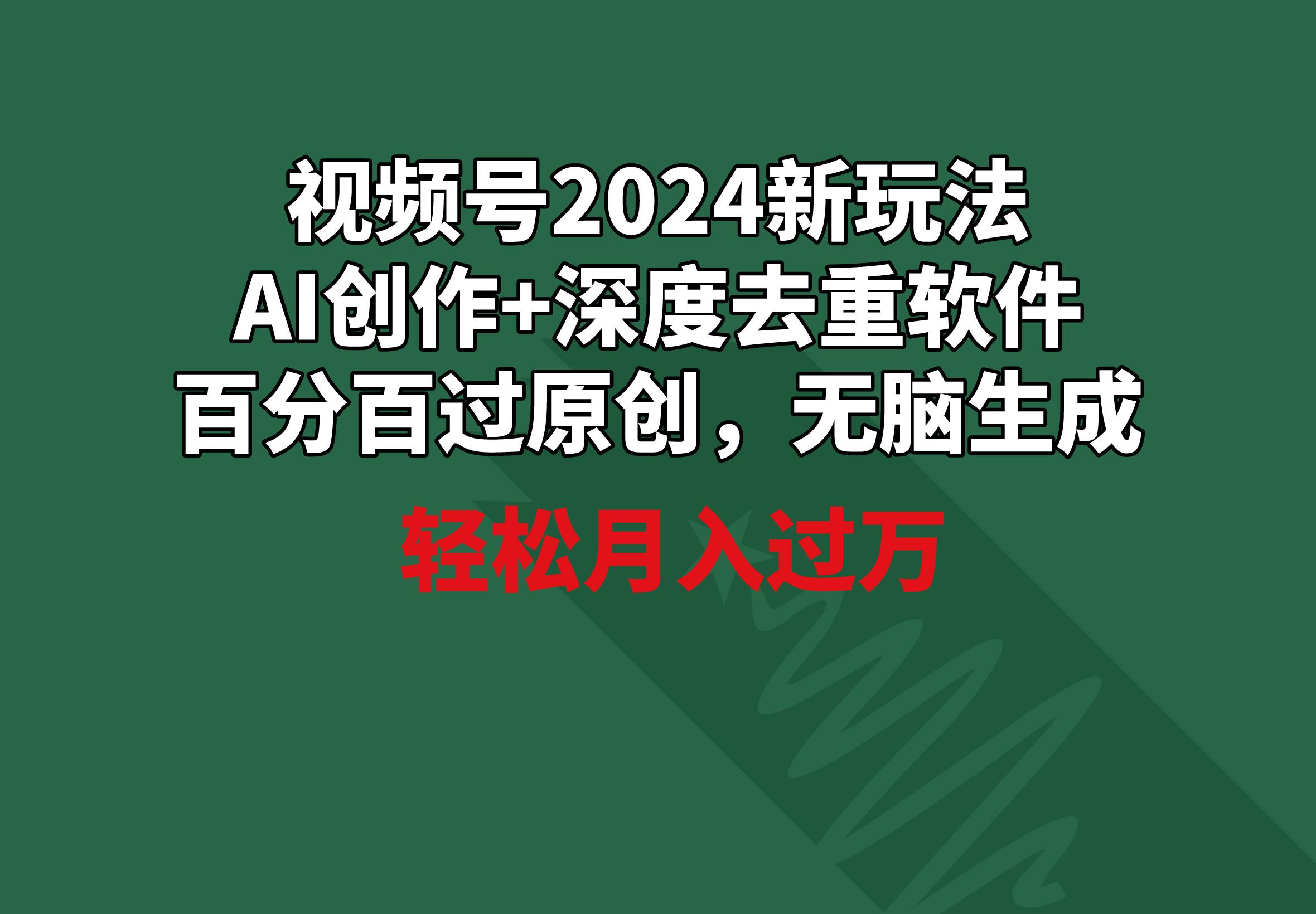 视频号2024新玩法，AI创作+深度去重软件 百分百过原创，无脑生成，月入过万-E网资源
