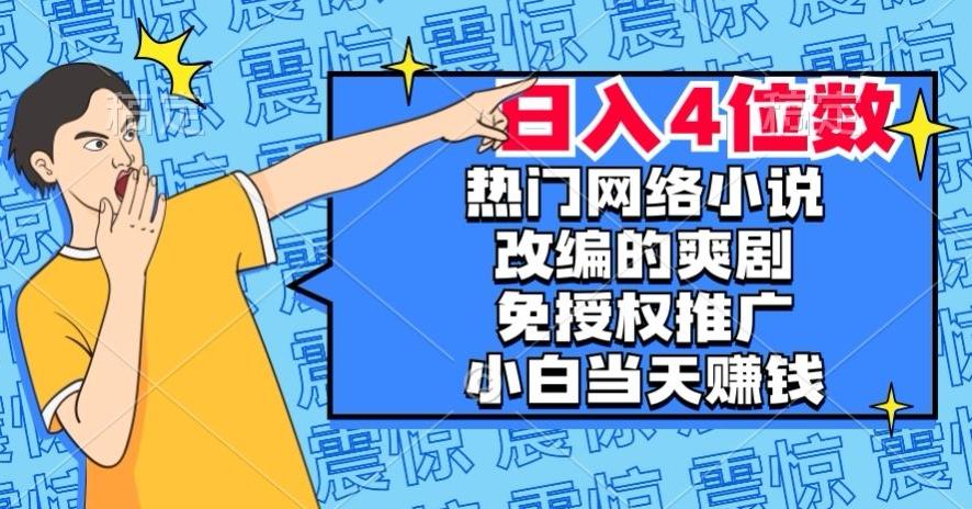 热门网络小说改编的爽剧，免授权推广，新人当天就能赚钱，日入4位数【揭秘】-E网资源