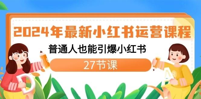 2024年最新小红书运营课程:普通人也能引爆小红书(27节课)-E网资源