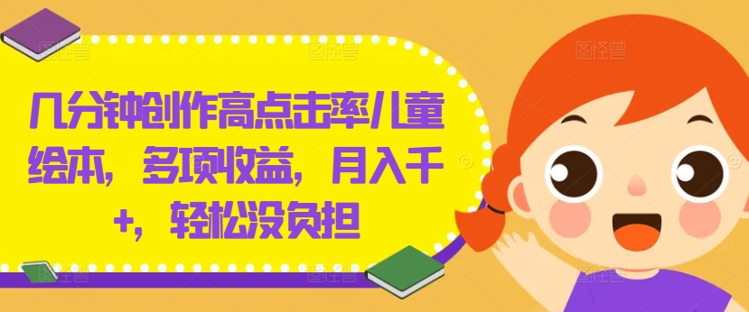 几分钟创作高点击率儿童绘本，多项收益，月入千+，轻松没负担【揭秘】-E网资源
