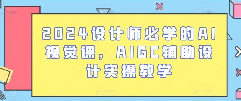 2024设计师必学的AI视觉课，AIGC辅助设计实操教学-E网资源