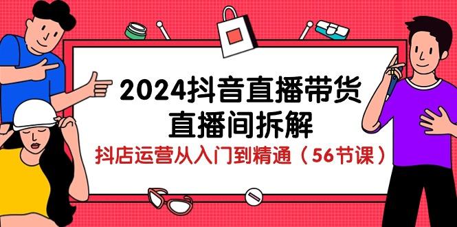 2024抖音直播带货-直播间拆解：抖店运营从入门到精通(56节课-E网资源