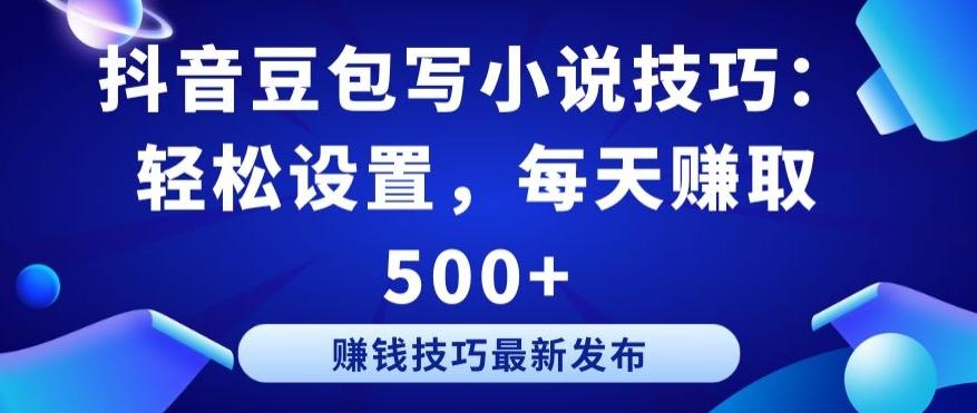 抖音豆包写小说技巧：轻松设置，每天赚取 500+【揭秘】-E网资源
