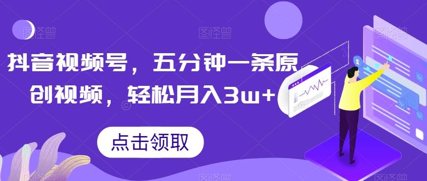 抖音视频号，五分钟一条原创视频，轻松月入3w+【独家秘诀，传授赚钱方法】【揭秘】-E网资源