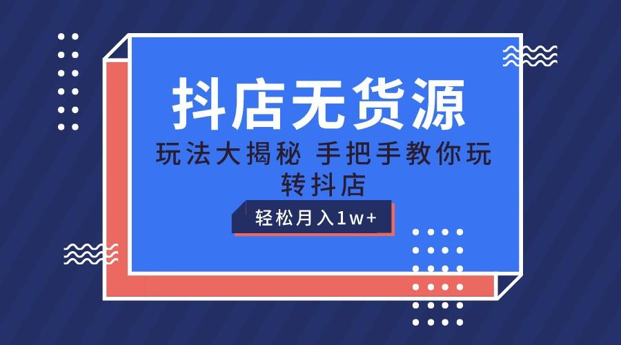 抖店无货源保姆级教程，手把手教你玩转抖店，轻松月入1W+-E网资源