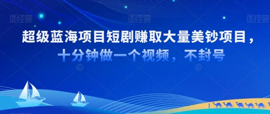 超级蓝海项目短剧赚取大量美钞项目，国内短剧出海tk赚美钞，十分钟做一个视频【揭秘】-E网资源