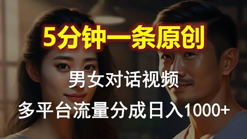 男女对话，5分钟1条原创视频，多平台流量分成，日入1000+-E网资源