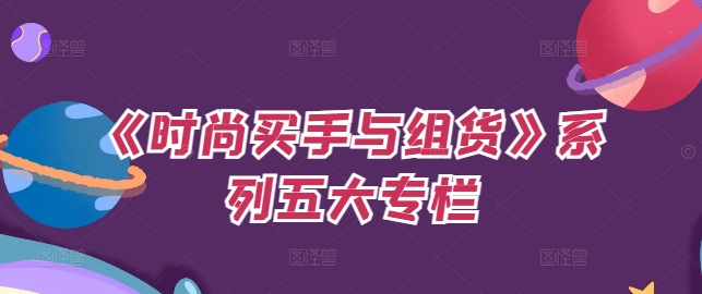 《时尚买手与组货》系列五大专栏，买货只是的‬个环节，如何做好预算、分配OTB等等才是关键-E网资源