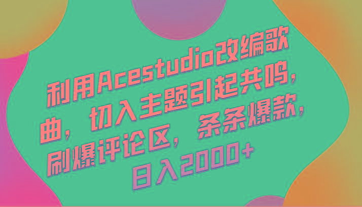 利用Acestudio改编歌曲，切入主题引起共鸣，刷爆评论区，条条爆款，日入2000+-E网资源