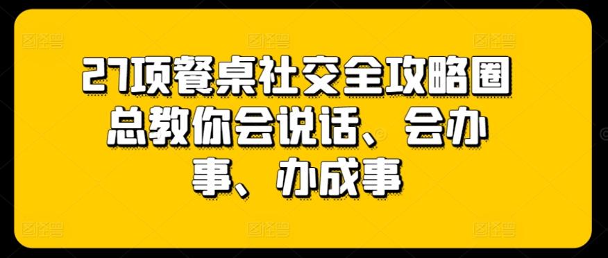 27项餐桌社交全攻略圈总教你会说话、会办事、办成事-E网资源