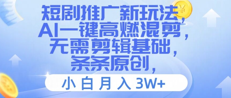短剧推广新玩法，AI一键高燃混剪，无需剪辑基础，条条原创，小白月入3W+【揭秘】-E网资源