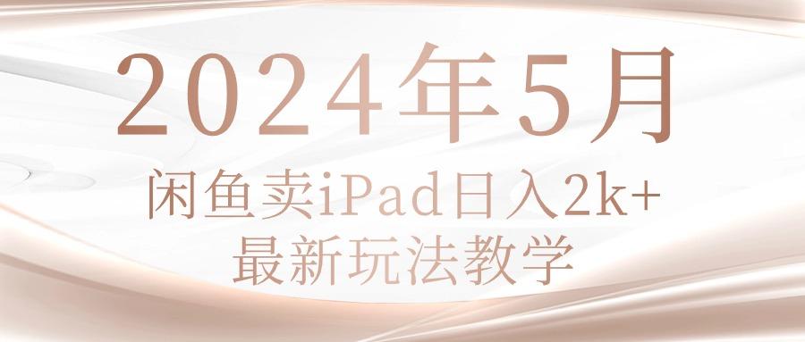 2024年5月闲鱼卖ipad日入2k，最新玩法教学-E网资源