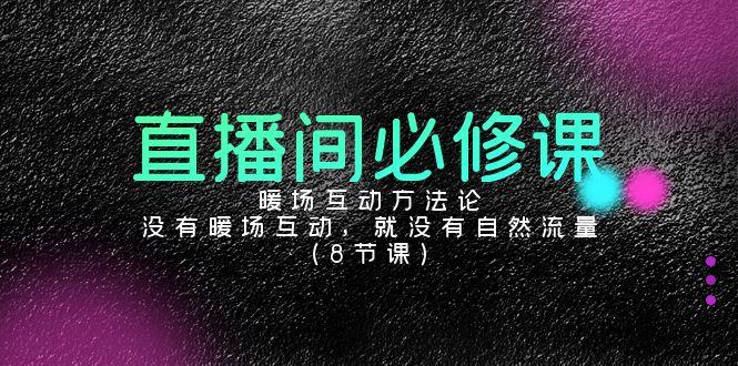 直播间必修课：暖场互动方法论，没有暖场互动，就没有自然流量(8节课)-E网资源