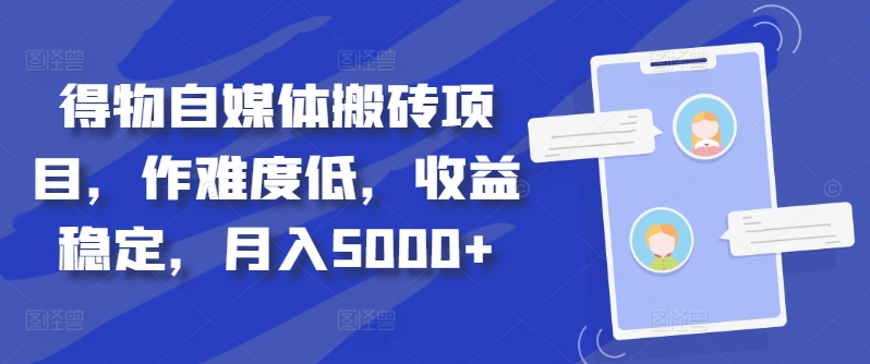 得物自媒体搬砖项目，作难度低，收益稳定，月入5000+【揭秘】-E网资源