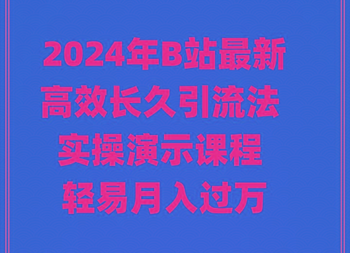 2024年B站最新高效长久引流法 实操演示课程 轻易月入过万-E网资源