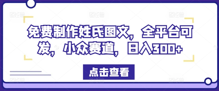 免费制作姓氏图文，全平台可发，小众赛道，日入300+【揭秘】-E网资源