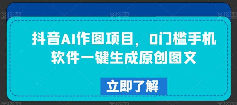 抖音AI作图项目，0门槛手机软件一键生成原创图文【揭秘】-E网资源