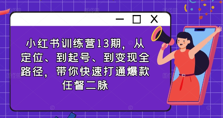小红书训练营13期，从定位、到起号、到变现全路径，带你快速打通爆款任督二脉-E网资源