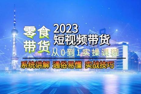 2023短视频带货-零食赛道，从0-1实操课程，系统讲解实战技巧-E网资源