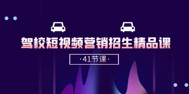驾校-短视频营销招生精品课：抖音推广技巧，抖音短视频招生(41节课-E网资源
