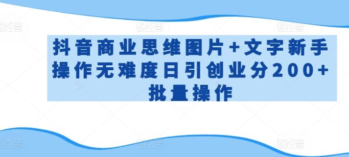 抖音商业思维图片+文字新手操作无难度日引创业分200+批量操作【揭秘】-E网资源