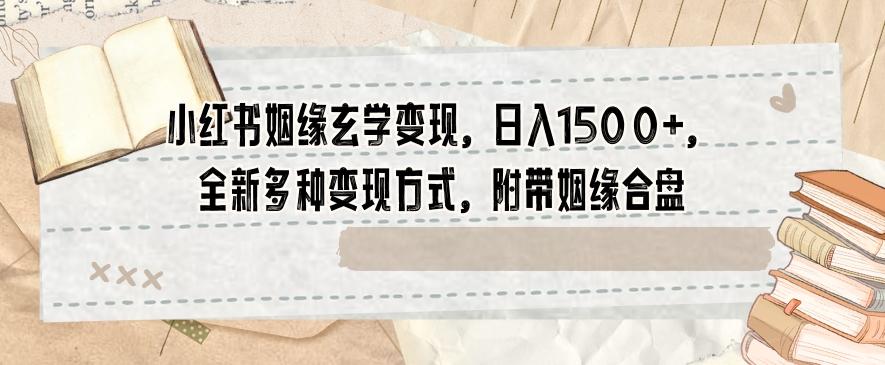 小红书姻缘玄学变现，日入1500+，全新多种变现方式，附带姻缘合盘【揭秘】-E网资源