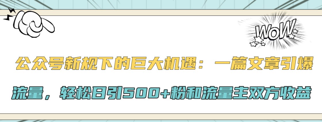 公众号新规下的巨大机遇：一篇文章引爆流量，轻松日引500+粉和流量主双方收益-E网资源