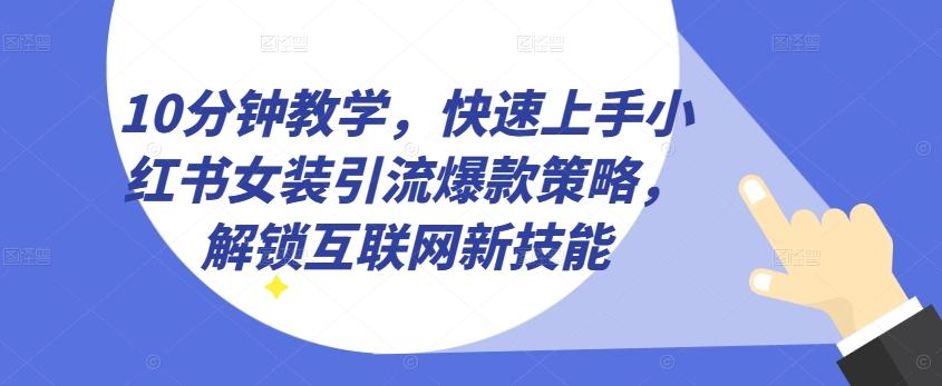 10分钟教学，快速上手小红书女装引流爆款策略，解锁互联网新技能【揭秘】-E网资源