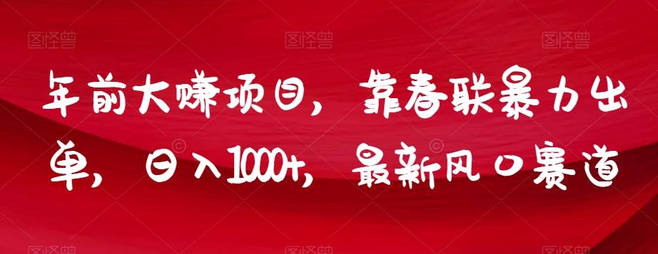 年前大赚项目，靠春联暴力出单，日入1000+，最新风口赛道【揭秘】-E网资源