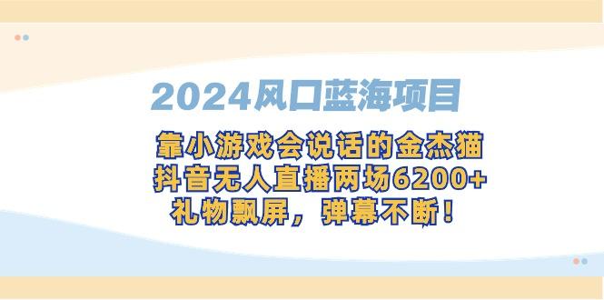 2024风口蓝海项目，靠小游戏会说话的金杰猫，抖音无人直播两场6200+，礼...-E网资源