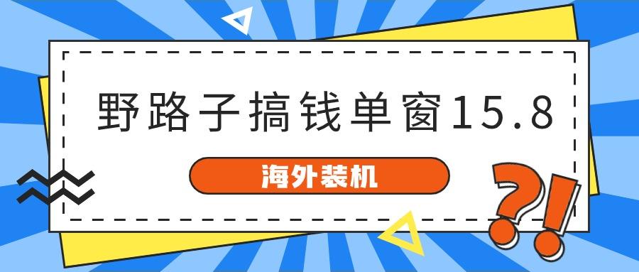 海外装机，野路子搞钱，单窗口15.8，亲测已变现10000+-E网资源