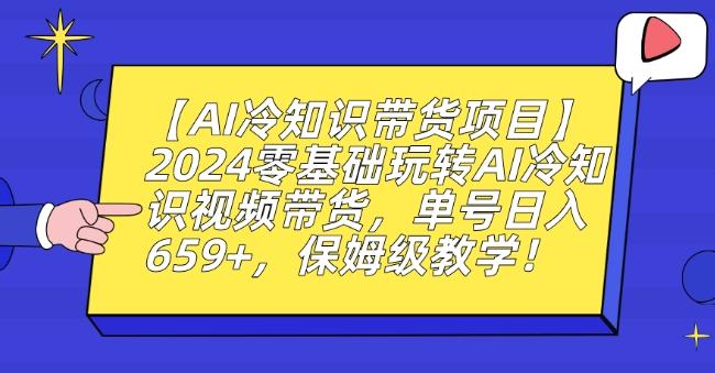 【AI冷知识带货项目】2024零基础玩转AI冷知识视频带货，单号日入659+，保姆级教学【揭秘】-E网资源