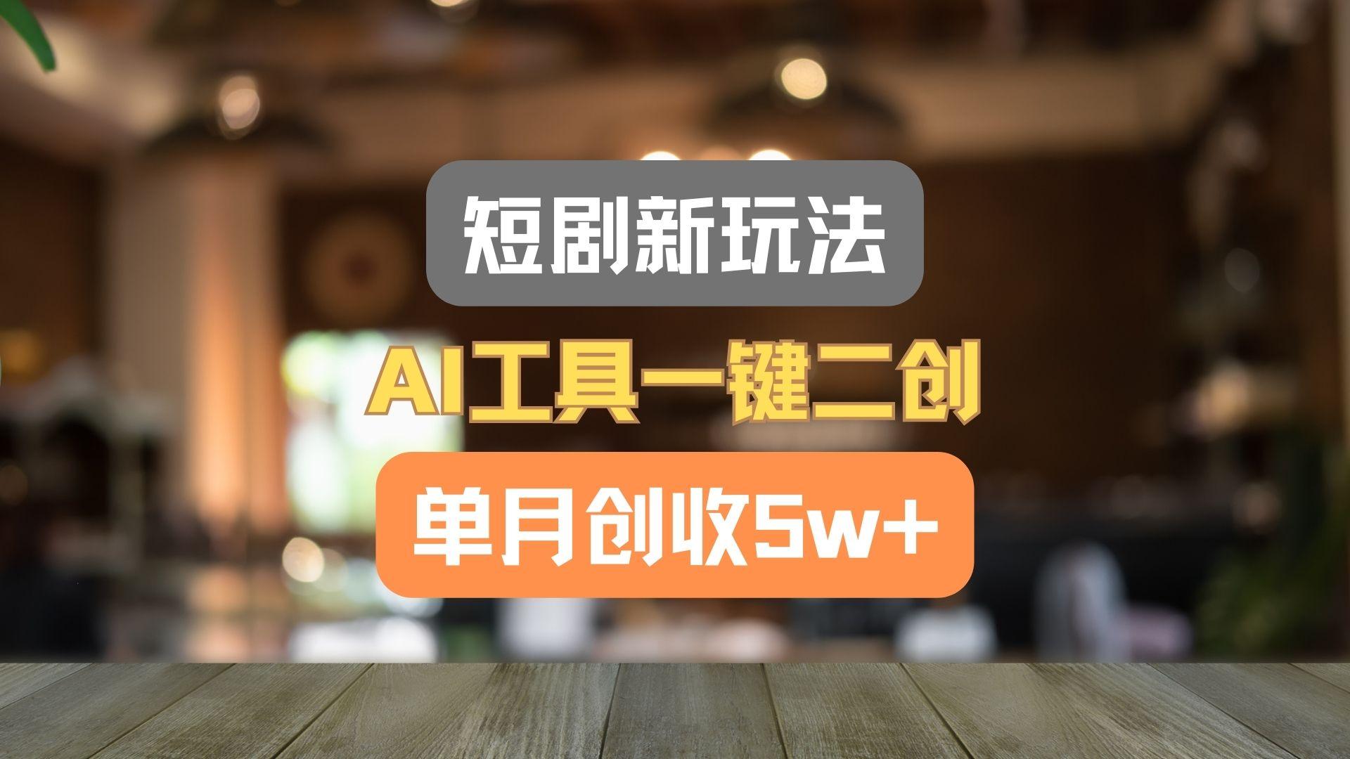 短剧新玩法,AI工具一键二创,单月创收5w+!-E网资源