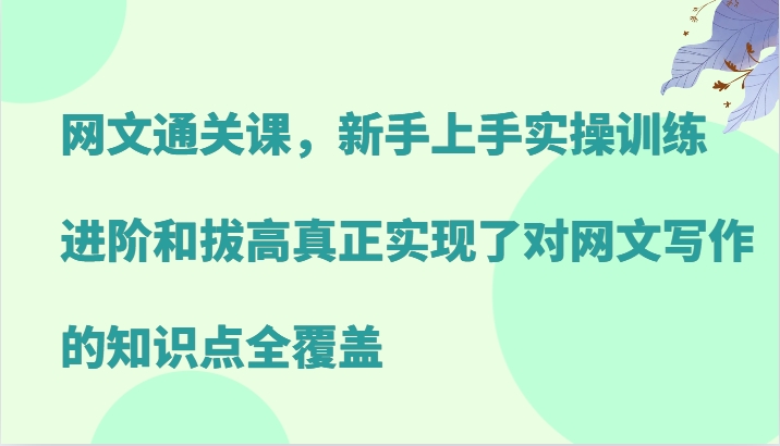 网文通关课，新手上手实操训练，进阶和拔高真正实现了对网文写作的知识点全覆盖-E网资源