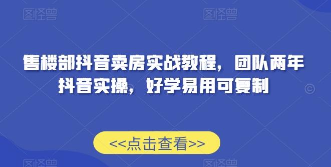 售楼部抖音卖房实战教程，团队两年抖音实操，好学易用可复制-E网资源
