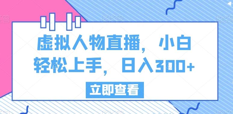 虚拟人物直播，小白轻松上手，日入300+【揭秘】-E网资源