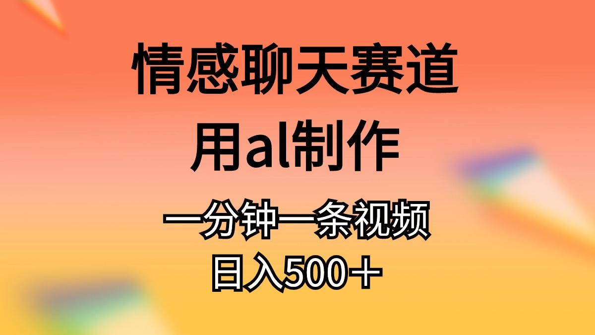 情感聊天赛道用al制作一分钟一条视频日入500＋-E网资源